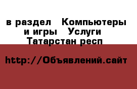  в раздел : Компьютеры и игры » Услуги . Татарстан респ.